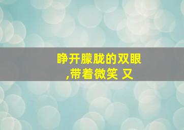 睁开朦胧的双眼,带着微笑 又